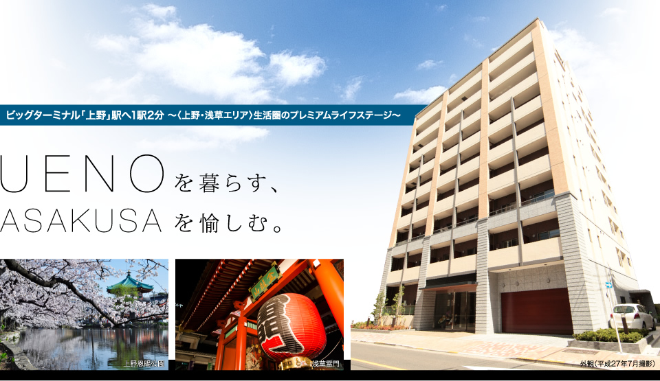 ビッグターミナル「上野」駅へ1駅2分 ～〈上野・浅草エリア〉生活圏のプレミアムライフステージ～ UENOを暮らす、ASAKUSAを愉しむ。