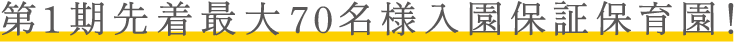 第1期先着最大70名様入園保証保育園!