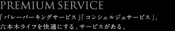 「バレーパーキングサービス」「コンシェルジュサービス」、六本木ライフを快適にする、サービスがある。 