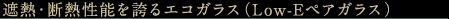 遮熱・断熱性能を誇る絵小ガラス（Low-Eペアガラス） 