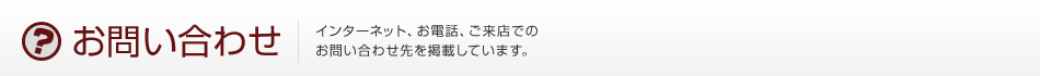 お問い合わせ　インターネット、お電話、ご来店でのお問い合わせ先を掲載しています。