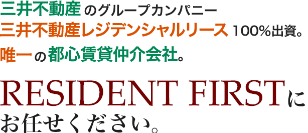 三井不動産のグループカンパニー・三井不動産レジデンシャルリース100％出資で唯一の都心賃貸仲介会社。三井の賃貸レジデントファーストにすべてお任せください