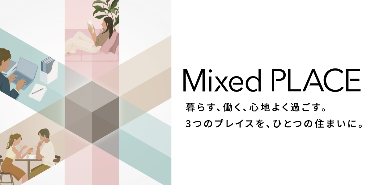 Mixed PLACE 暮らす、働く、心地よく過ごす。3つのプレイスを、ひとつの住まいに。