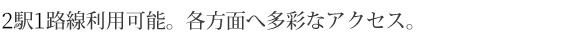 2駅1路線利用可能。各方面へ多彩なアクセス。