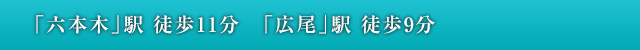 「六本木」駅 徒歩11分 「広尾」駅 徒歩9分