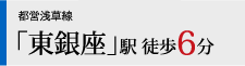 都営浅草線「東銀座」駅 徒歩6分