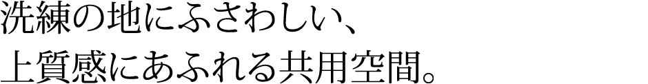 洗練の地にふさわしい、上質感にあふれる共用空間。