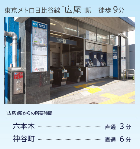 東京メトロ日比谷線「広尾」駅徒歩9分　広尾駅からの所要時間：六本木	直通３分/神谷町直通６分