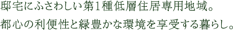 邸宅にふさわしい第1種低層住居専用地域。都心の利便性と緑豊かな環境を享受する暮らし。