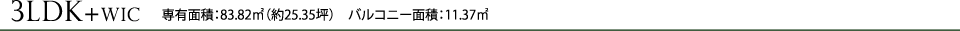 3LDK+WIC 専有面積：83.82㎡（約25.35坪）　バルコニー面積：11.37㎡