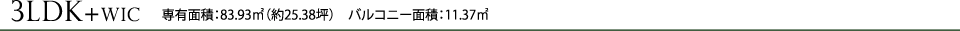 3LDK+WIC 専有面積：83.93㎡（約25.38坪）　バルコニー面積：11.37㎡