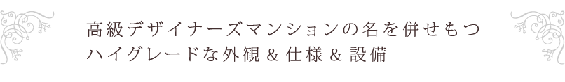 高級デザイナーズマンションの名を併せもつハイグレードな外観&仕様&設備