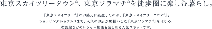 東京スカイツリータウン®、東京ソラマチ®を徒歩圏に楽しむ暮らし。