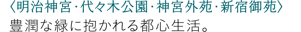 〈明治神宮・代々木公園・神宮外苑・新宿御苑〉豊潤な緑に抱かれる都心生活。