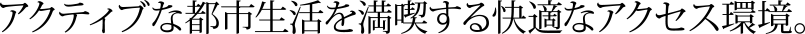 「新宿」「池袋」「渋谷」へ直通。快適な都心生活を満喫するアクセス環境。