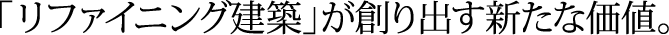 「リファイニング建築」が創り出す新たな価値。