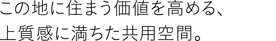 この地に住まう価値を高める、上質感に満ちた共用空間。