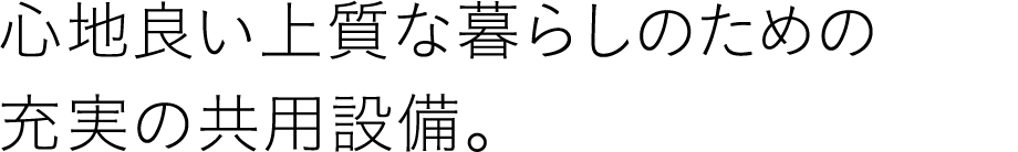 心地良い上質な暮らしのための充実の共用設備。