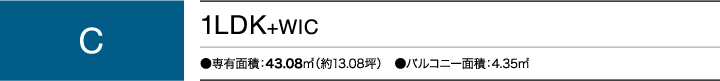 Cタイプ 1LDK+WIC ●専有面積：43.08㎡（約13.08坪）　●バルコニー面積：4.35㎡