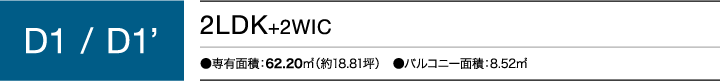 D1 / D1'タイプ 2LDK+2WIC ●専有面積：62.20㎡（約18.81坪）　●バルコニー面積：8.52㎡