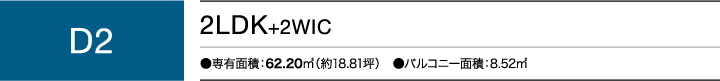 D2タイプ 2LDK+2WIC ●専有面積：62.20㎡（約18.81坪）　●バルコニー面積：8.52㎡