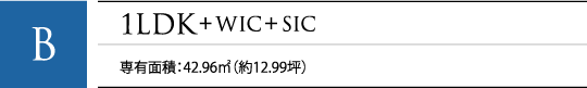 B 1LDK+WIC+SIC 専有面積：42.96㎡（約12.99坪）