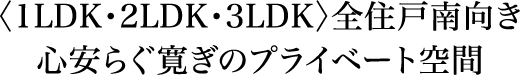 〈1LDK・2LDK・3LDK〉全住戸南向き 心安らぐ寛ぎのプライベート空間