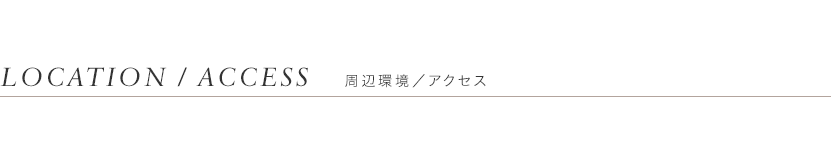 LOCATION/ACCESS 周辺環境/アクセス 都心掌握、縦横無尽のマルチアクセス。