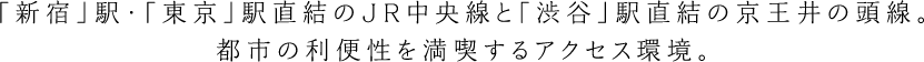 「新宿」駅・「東京」駅直結のJR中央線と「渋谷」駅直結の京王井の頭線。都市の利便性を満喫するアクセス環境。