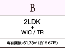 B　2LDK+WIC / TR　専有面積：61.73㎡（約18.67坪）