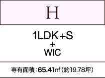 H　1LDK+S+WIC　専有面積：65.41㎡（約19.78坪）