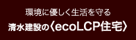 環境に優しく生活を守る清水建設の〈ecoLCP住宅〉