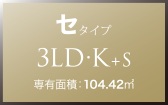 セ タイプ 3LD・K+S 専有面積：104.42㎡