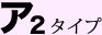 ア2 タイプ