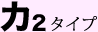 カ2 タイプ