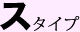 ス タイプ