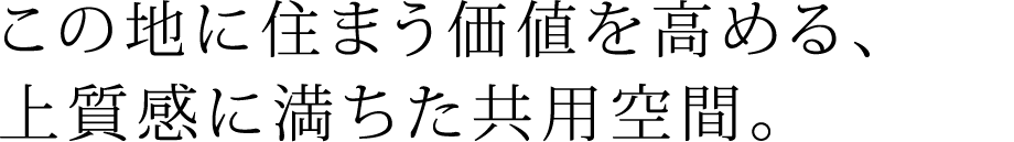 この地に住まう価値を高める、上質感に満ちた共用空間。