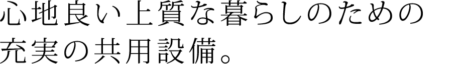 心地良い上質な暮らしのための充実の共用設備。