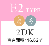E2 TYPE 秋冬 2DK 専有面積：46.53㎡