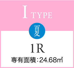 I TYPE 夏 1R 専有面積：24.68㎡