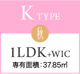 K TYPE 秋 1LDK+WIC 専有面積：37.85㎡