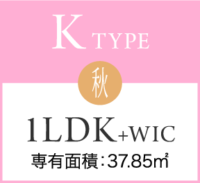 K TYPE 秋 1LDK+WIC 専有面積：37.85㎡