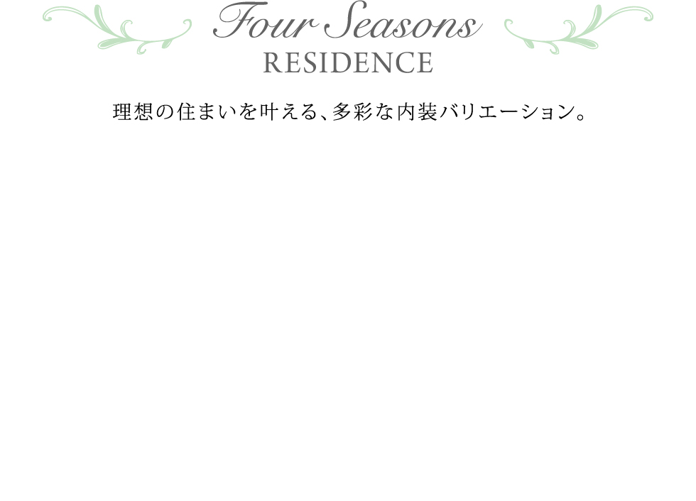 Four Seasons RESIDENCE 理想の住まいを叶える、多彩な内装バリエーション。