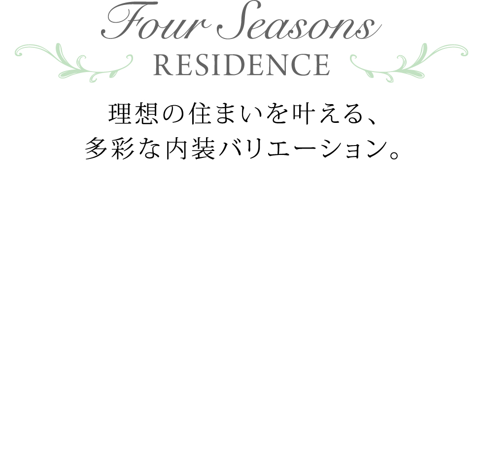 Four Seasons RESIDENCE 理想の住まいを叶える、多彩な内装バリエーション。