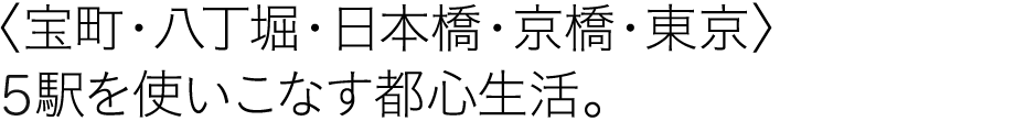 〈宝町・八丁堀・日本橋・京橋・東京〉5駅を使いこなす都心生活。