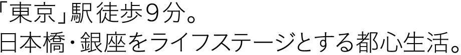 「東京」駅 徒歩9分。日本橋・銀座をライフステージとする都心生活。