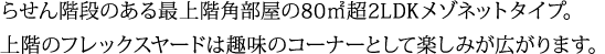 らせん階段のある最上階角部屋の80㎡超2LDKメゾネットタイプ。上階のフレックスヤードは趣味のコーナーとして楽しみが広がります。