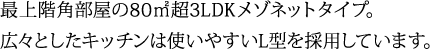 最上階角部屋の80㎡超3LDKメゾネットタイプ。広々としたキッチンは使いやすいL型を採用しています。
