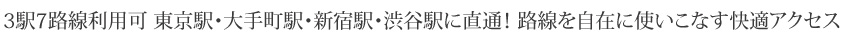 2駅2路線利用可 東京駅・大手町駅・新宿駅・渋谷駅に直通！ 路線を自在に使いこなす快適アクセス