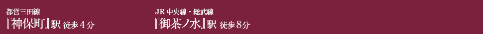 都営三田線『神保町』駅 徒歩4分 JR中央線・総武線『御茶ノ水』駅 徒歩8分